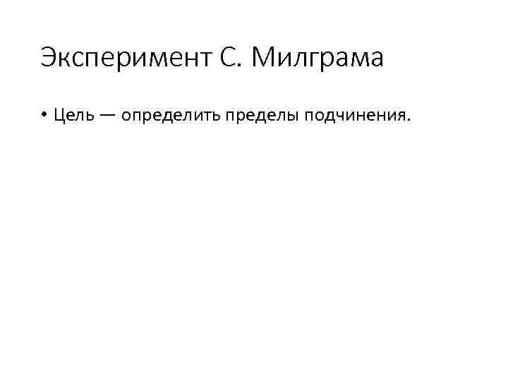 Эксперимент С. Милграма • Цель — определить пределы подчинения. 