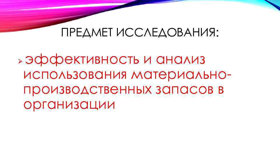 ПРЕДМЕТ ИССЛЕДОВАНИЯ: Ø эффективность и анализ использования материальнопроизводственных запасов в организации 