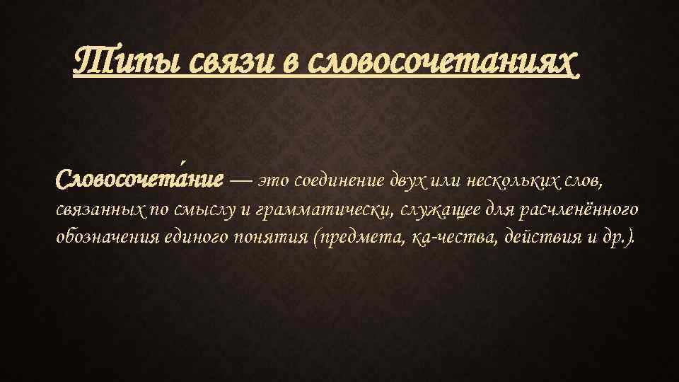 Типы связи в словосочетаниях Словосочета ние — это соединение двух или нескольких слов, связанных