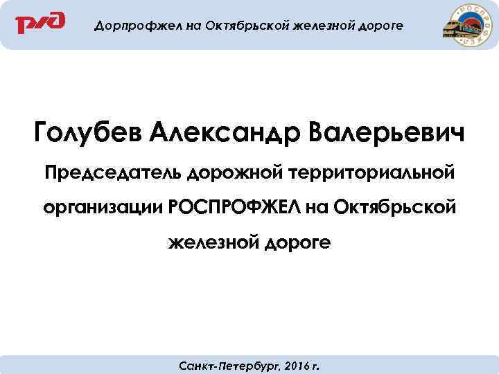 Дорпрофжел на Октябрьской железной дороге Голубев Александр Валерьевич Председатель дорожной территориальной организации РОСПРОФЖЕЛ на