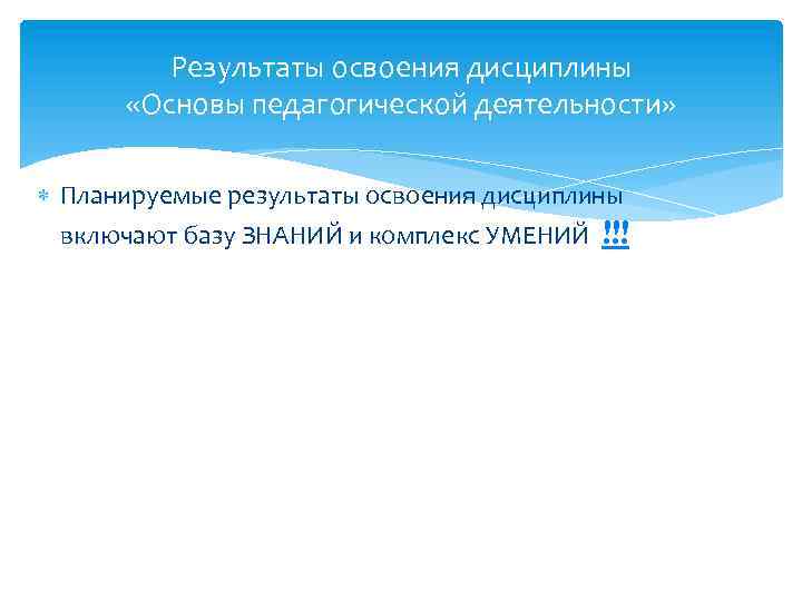 Результаты освоения дисциплины «Основы педагогической деятельности» Планируемые результаты освоения дисциплины включают базу ЗНАНИЙ и