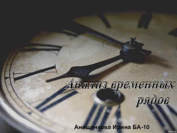 Анализ временных рядов Анищенкова Ирина БА-10 