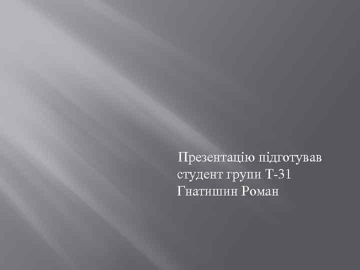  Презентацію підготував студент групи Т-31 Гнатишин Роман 