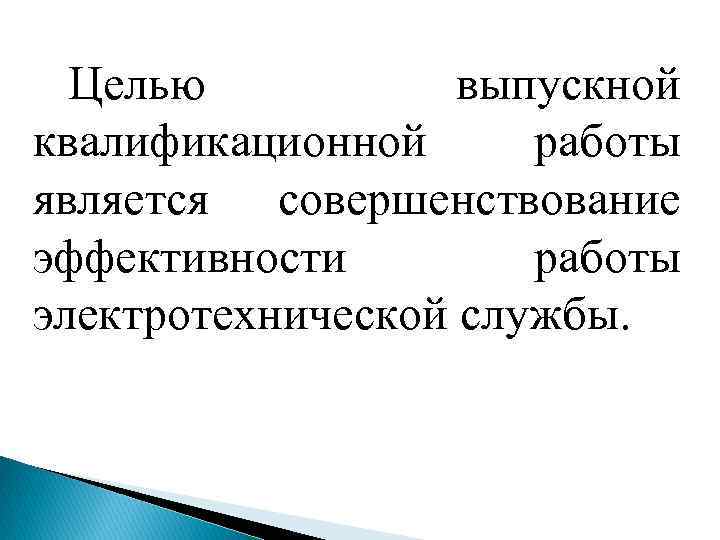 Целью выпускной квалификационной работы является совершенствование эффективности работы электротехнической службы. 