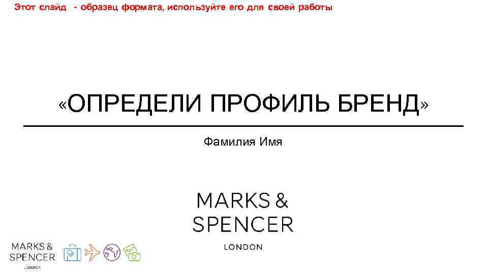 Этот слайд - образец формата, используйте его для своей работы «ОПРЕДЕЛИ ПРОФИЛЬ БРЕНД» Фамилия