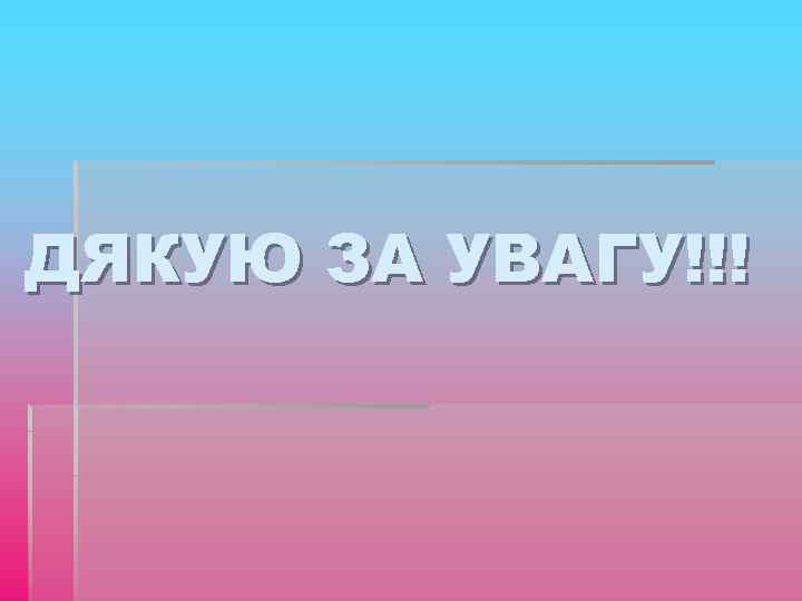 ДЯКУЮ ЗА УВАГУ!!! 