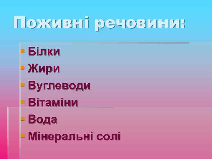 Поживні речовини: § Білки § Жири § Вуглеводи § Вітаміни § Вода § Мінеральні