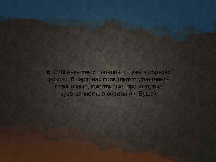 В XVIII веке «ню» появляется уже в образах рококо. В картинах появляются утонченнограциозные, кокетливые,