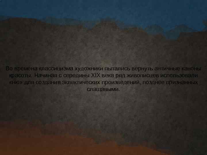 Во времена классицизма художники пытались вернуть античные каноны красоты. Начиная с середины XIX века