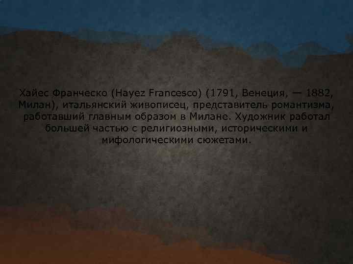 Хайес Франческо (Hayez Francesco) (1791, Венеция, — 1882, Милан), итальянский живописец, представитель романтизма, работавший