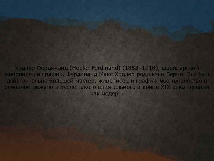 Ходлер Фердинанд (Hodler Ferdinand) (1853– 1918), швейцарский живописец и график. Фердинанд Макс Ходлер родился