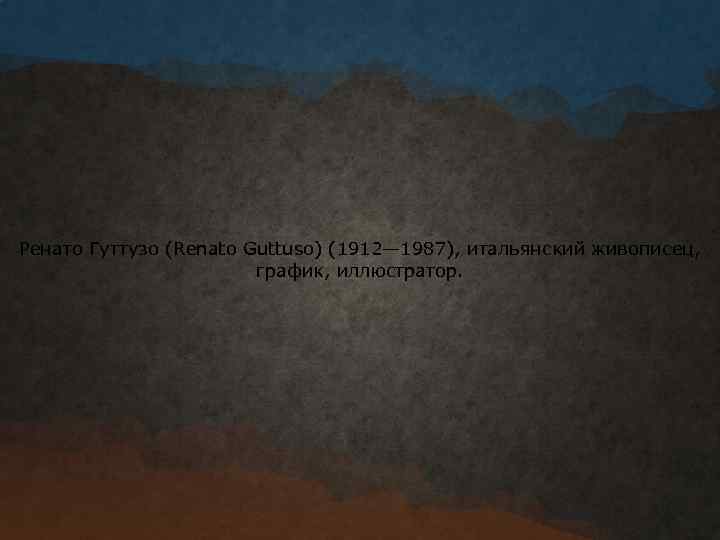 Ренато Гуттузо (Renato Guttuso) (1912— 1987), итальянский живописец, график, иллюстратор. 