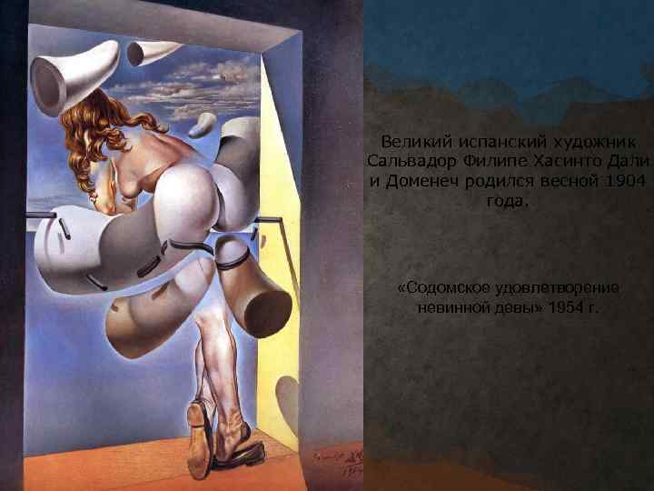 Великий испанский художник Сальвадор Филипе Хасинто Дали и Доменеч родился весной 1904 года. «Содомское