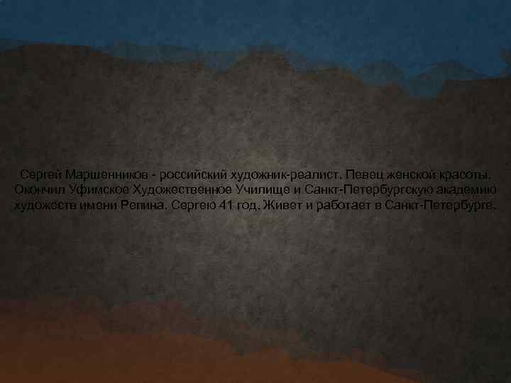 Сергей Маршенников - российский художник-реалист. Певец женской красоты. Окончил Уфимское Художественное Училище и Санкт-Петербургскую