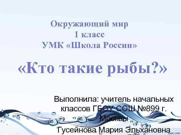Окружающий мир 1 класс УМК «Школа России» «Кто такие рыбы? » Выполнила: учитель начальных