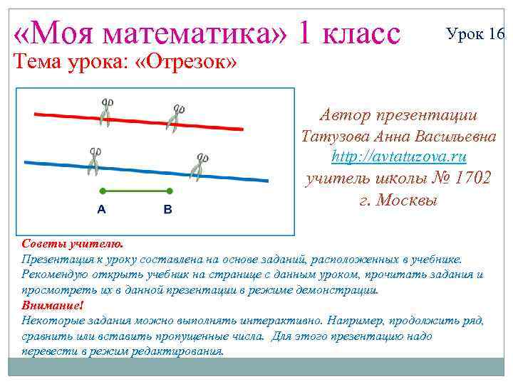  «Моя математика» 1 класс Урок 16 Тема урока: «Отрезок» Автор презентации Татузова Анна