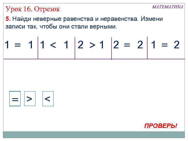 Урок 16. Отрезок МАТЕМАТИКА 5. Найди неверные равенства и неравенства. Измени записи так, чтобы