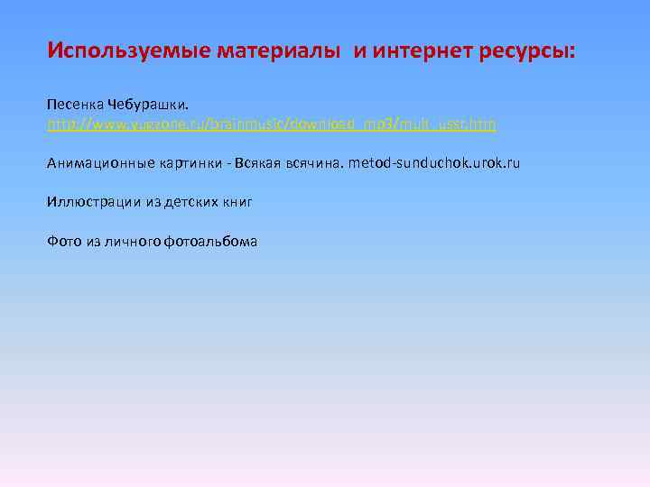 Используемые материалы и интернет ресурсы: Песенка Чебурашки. http: //www. yugzone. ru/brainmusic/download_mp 3/mult_ussr. htm Анимационные