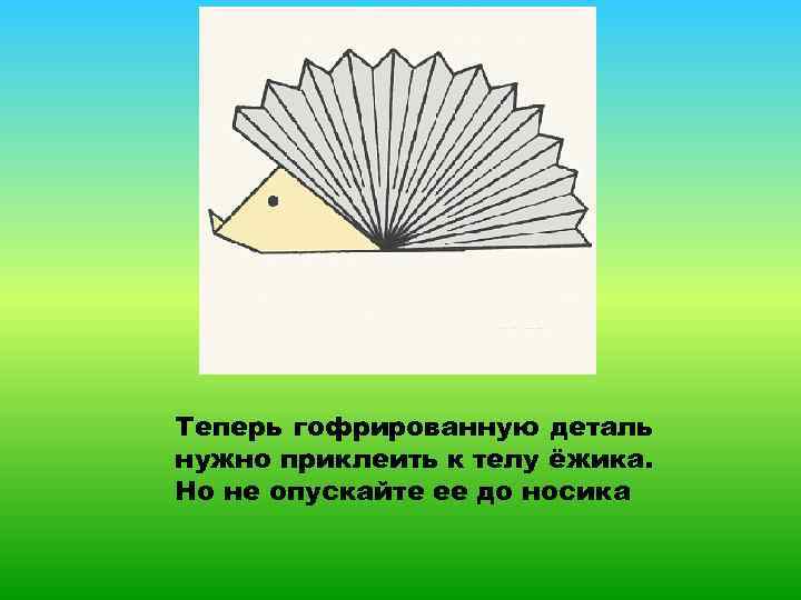 Теперь гофрированную деталь нужно приклеить к телу ёжика. Но не опускайте ее до носика