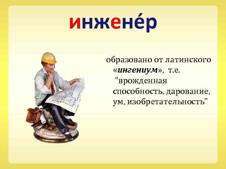 инжене р образовано от латинского «ингениум» , т. е. 