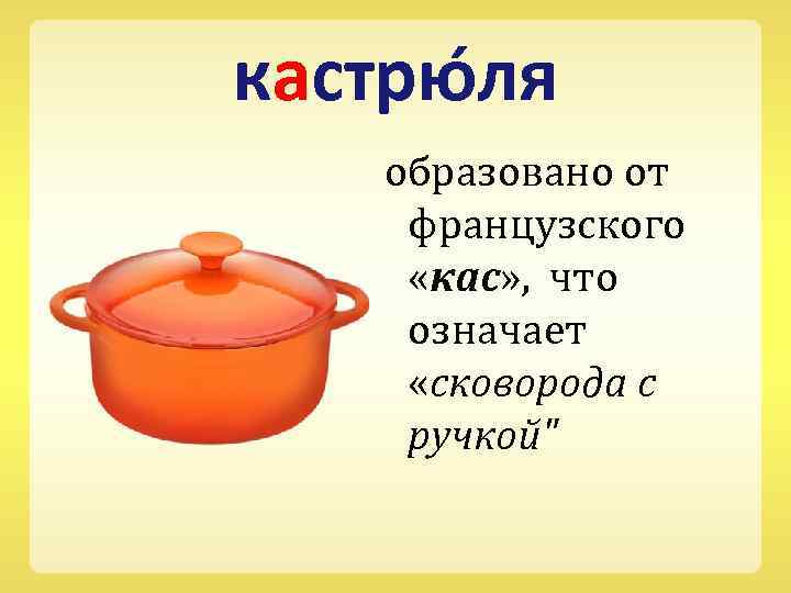 кастрю ля образовано от французского «кас» , что означает «сковорода с ручкой