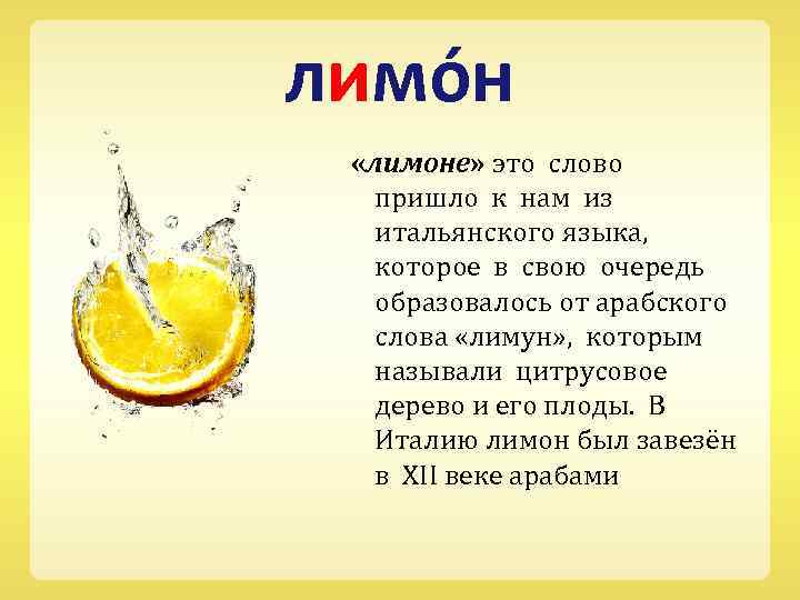 лимо н «лимоне» это слово пришло к нам из итальянского языка, которое в свою