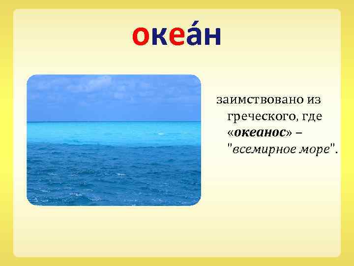 океа н заимствовано из греческого, где «океанос» – 