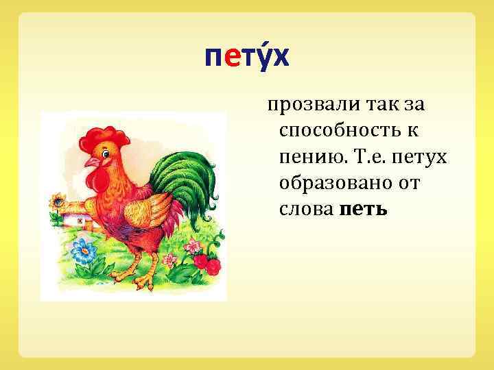 пету х прозвали так за способность к пению. Т. е. петух образовано от слова
