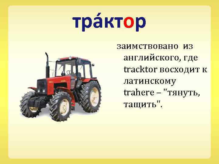 тра ктор заимствовано из английского, где tracktor восходит к латинскому trahere – 