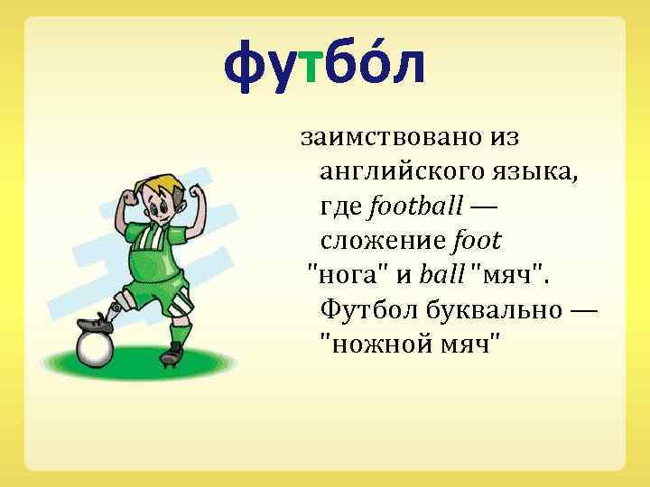 футбо л заимствовано из английского языка, где football — сложение foot 