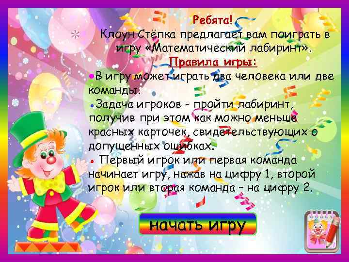 Ребята! Клоун Стёпка предлагает вам поиграть в игру «Математический лабиринт» . Правила игры: ●В