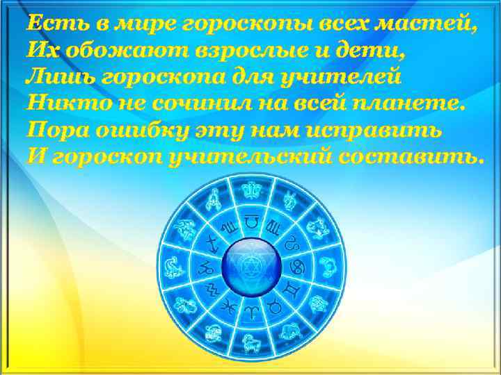 Есть в мире гороскопы всех мастей, Их обожают взрослые и дети, Лишь гороскопа для
