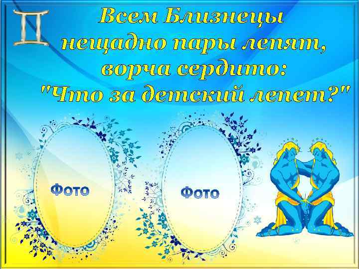 Всем Близнецы нещадно пары лепят, ворча сердито: 