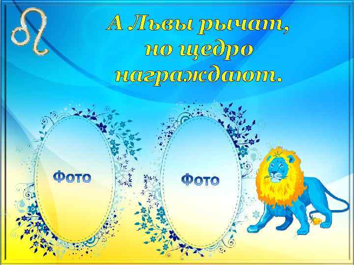 А Львы рычат, но щедро награждают. 