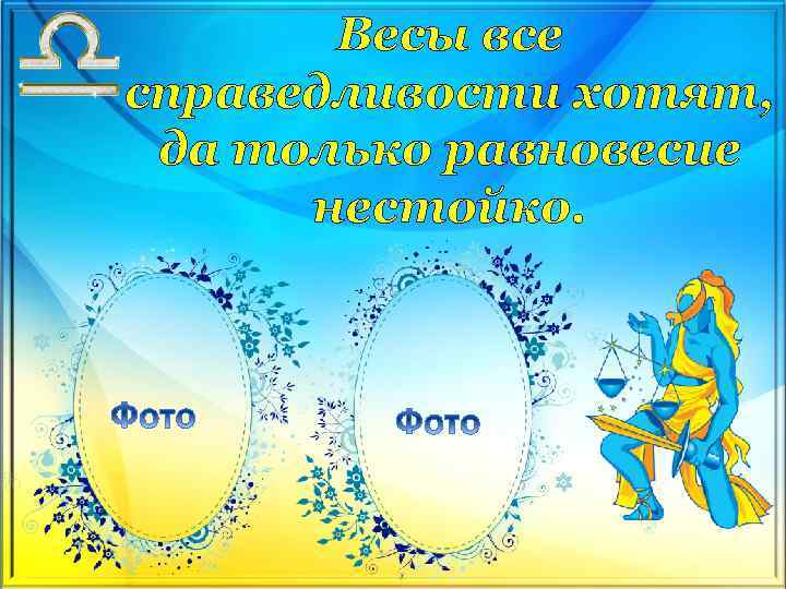Весы все справедливости хотят, да только равновесие нестойко. 