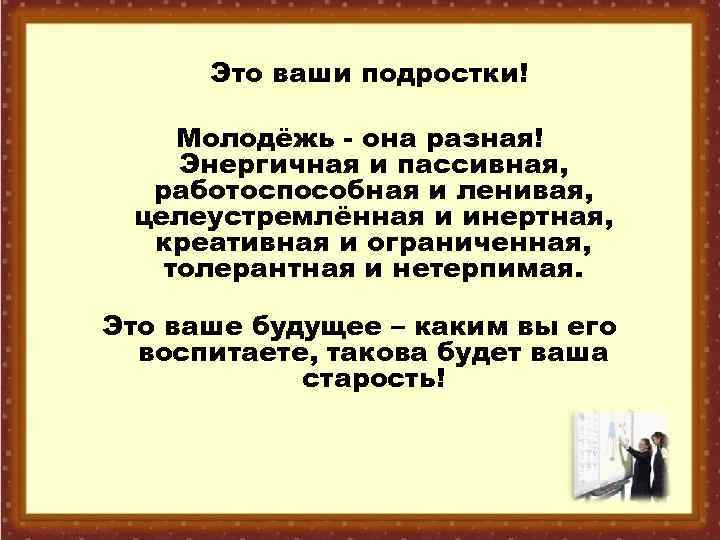 Это ваши подростки! Молодёжь - она разная! Энергичная и пассивная, работоспособная и ленивая, целеустремлённая