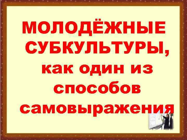 МОЛОДЁЖНЫЕ СУБКУЛЬТУРЫ, как один из способов самовыражения 