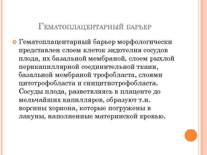 ГЕМАТОПЛАЦЕНТАРНЫЙ БАРЬЕР Гематоплацентарный барьер морфологически представлен слоем клеток эндотелия сосудов плода, их базальной мембраной,