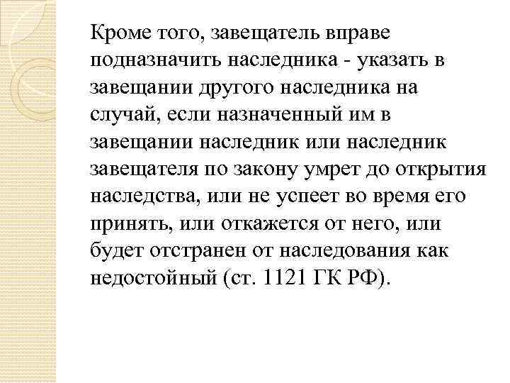 Кроме того, завещатель вправе подназначить наследника - указать в завещании другого наследника на случай,