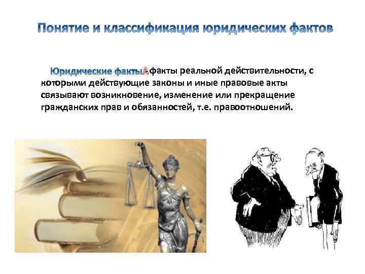  факты реальной действительности, с которыми действующие законы и иные правовые акты связывают возникновение,