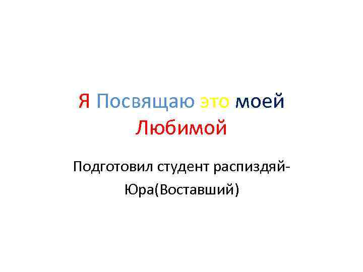 Я Посвящаю это моей Любимой Подготовил студент распиздяй. Юра(Воставший) 