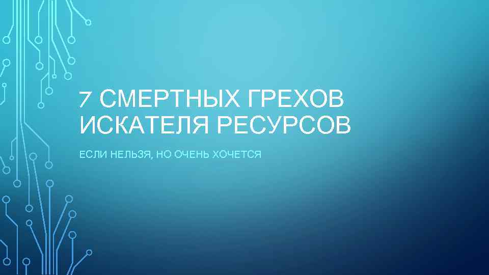 7 СМЕРТНЫХ ГРЕХОВ ИСКАТЕЛЯ РЕСУРСОВ ЕСЛИ НЕЛЬЗЯ, НО ОЧЕНЬ ХОЧЕТСЯ 