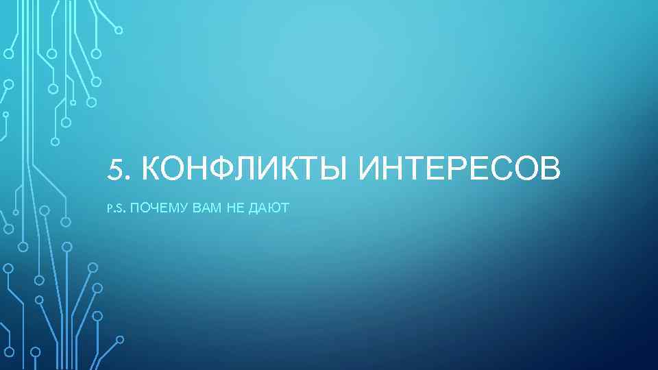 5. КОНФЛИКТЫ ИНТЕРЕСОВ P. S. ПОЧЕМУ ВАМ НЕ ДАЮТ 