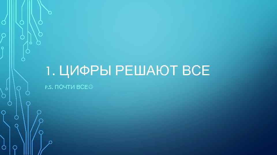 1. ЦИФРЫ РЕШАЮТ ВСЕ P. S. ПОЧТИ ВСЕ 