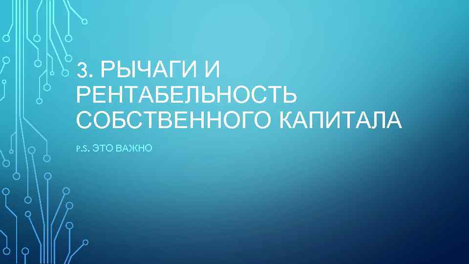 3. РЫЧАГИ И РЕНТАБЕЛЬНОСТЬ СОБСТВЕННОГО КАПИТАЛА P. S. ЭТО ВАЖНО 