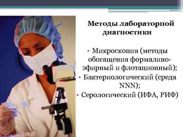 Методы лабораторной диагностики • Микроскопия (методы обогащения формалиноэфирный и флотационный); • Бактериологический (среда NNN);