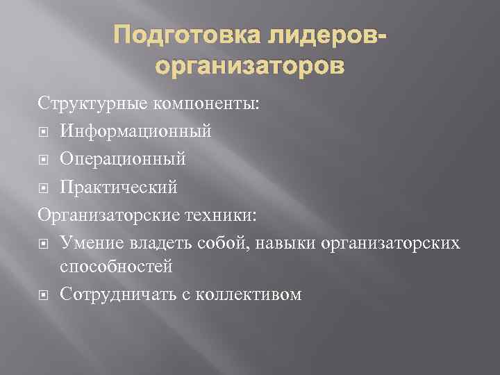 Подготовка лидероворганизаторов Структурные компоненты: Информационный Операционный Практический Организаторские техники: Умение владеть собой, навыки организаторских