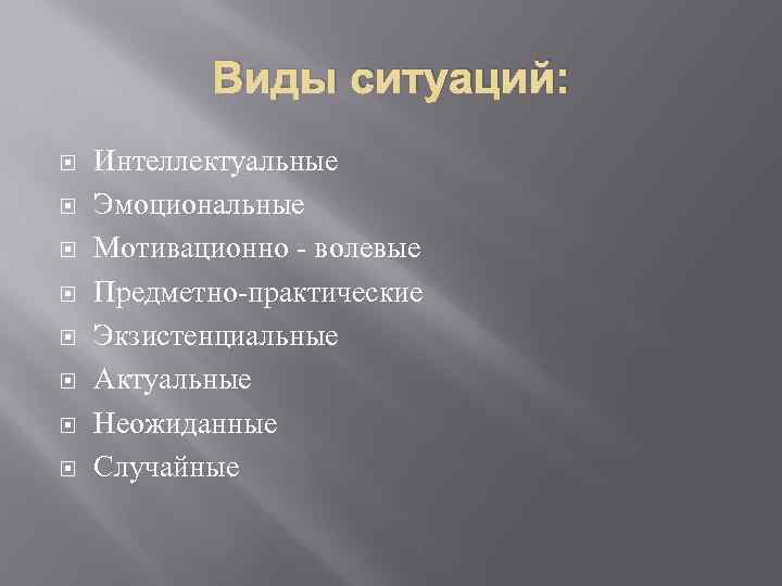 Виды ситуаций: Интеллектуальные Эмоциональные Мотивационно - волевые Предметно-практические Экзистенциальные Актуальные Неожиданные Случайные 