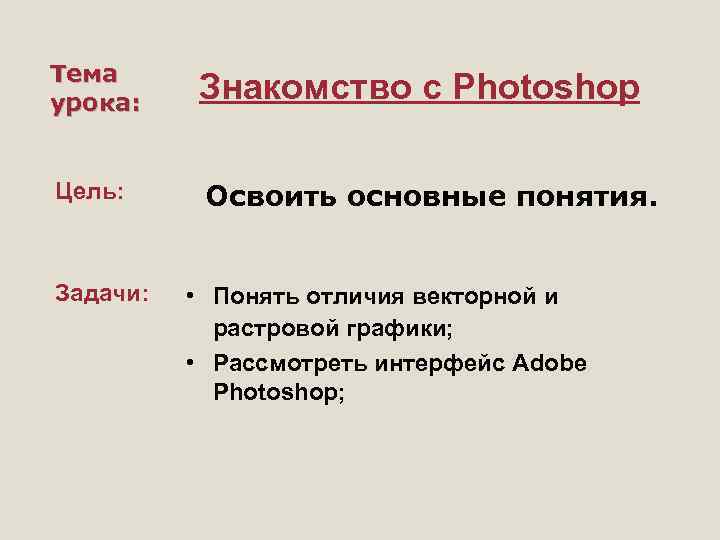 Тема урока: Знакомство с Photoshop Цель: Освоить основные понятия. Задачи: • Понять отличия векторной