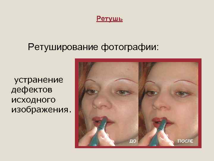 Ретушь Ретуширование фотографии: устранение дефектов исходного изображения. 